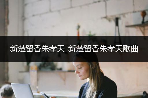 新楚留香朱孝天_新楚留香朱孝天歌曲